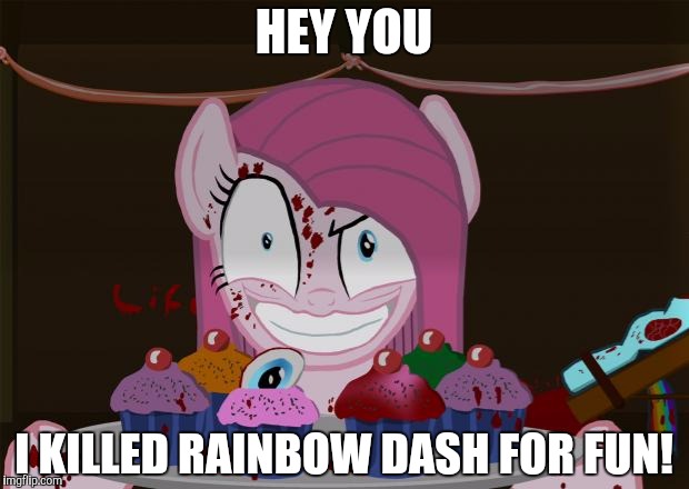 Cupcakes? | HEY YOU; I KILLED RAINBOW DASH FOR FUN! | image tagged in cupcakes | made w/ Imgflip meme maker