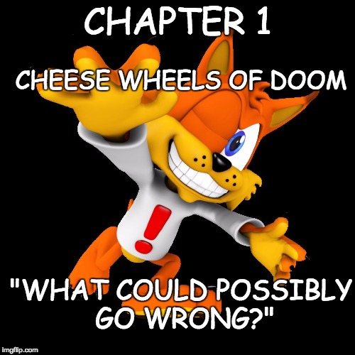 CHEESE WHEELS OF DOOM; CHAPTER 1; "WHAT COULD POSSIBLY GO WRONG?" | image tagged in bubsy | made w/ Imgflip meme maker