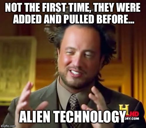 Ancient Aliens Meme | NOT THE FIRST TIME, THEY WERE ADDED AND PULLED BEFORE... ALIEN TECHNOLOGY | image tagged in memes,ancient aliens | made w/ Imgflip meme maker