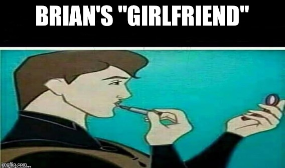 BRIAN'S "GIRLFRIEND" | made w/ Imgflip meme maker