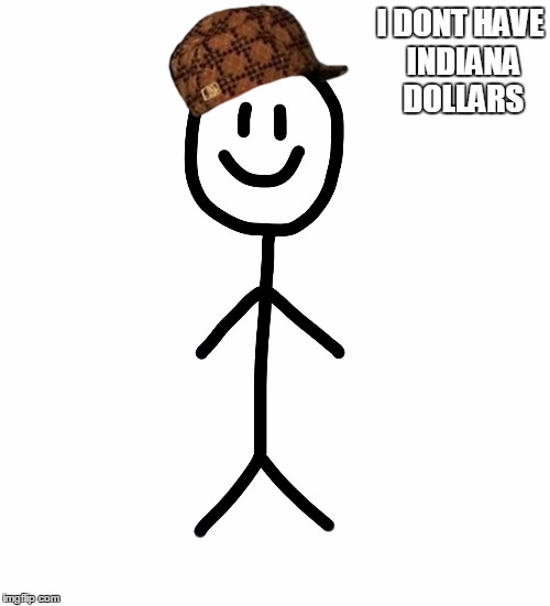 Stick figure | I DONT HAVE INDIANA DOLLARS | image tagged in stick figure,scumbag | made w/ Imgflip meme maker