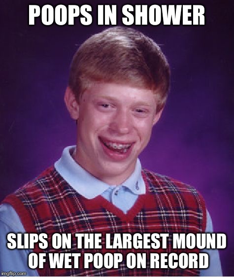 Bad Luck Brian Meme | POOPS IN SHOWER SLIPS ON THE LARGEST MOUND OF WET POOP ON RECORD | image tagged in memes,bad luck brian | made w/ Imgflip meme maker