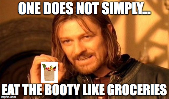 One Does Not Simply Meme | ONE DOES NOT SIMPLY... EAT THE BOOTY LIKE GROCERIES | image tagged in memes,one does not simply | made w/ Imgflip meme maker