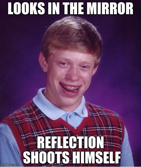 Bad Luck Brian | LOOKS IN THE MIRROR; REFLECTION SHOOTS HIMSELF | image tagged in memes,bad luck brian | made w/ Imgflip meme maker