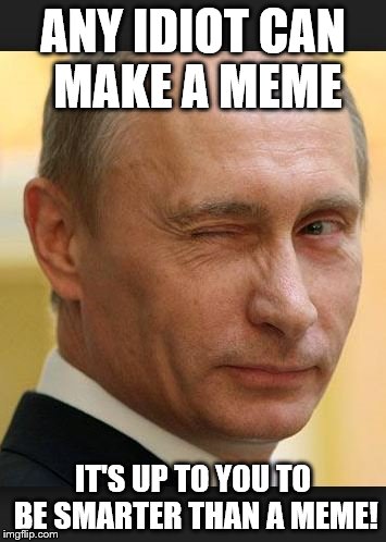 Putin Emails | ANY IDIOT CAN MAKE A MEME; IT'S UP TO YOU TO BE SMARTER THAN A MEME! | image tagged in putin emails | made w/ Imgflip meme maker