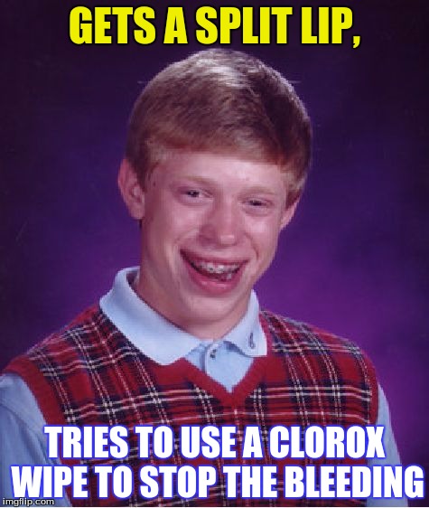 That would hurt | GETS A SPLIT LIP, TRIES TO USE A CLOROX WIPE TO STOP THE BLEEDING | image tagged in memes,bad luck brian,clorox | made w/ Imgflip meme maker