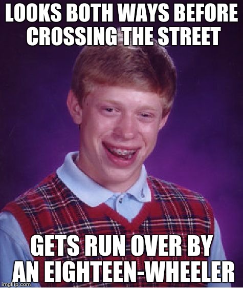 GETS RUN OVER BY AN EIGHTEEN-WHEELER image tagged in memes,bad luck brian m...