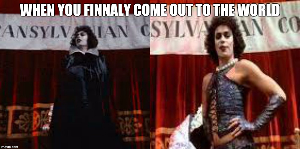 WHEN YOU FINNALY COME OUT TO THE WORLD | image tagged in sweet transvestite | made w/ Imgflip meme maker