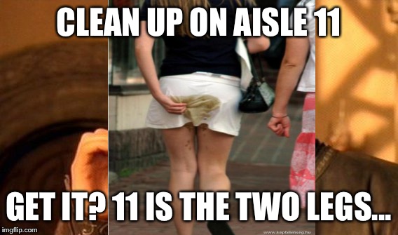 CLEAN UP ON AISLE 11 GET IT? 11 IS THE TWO LEGS... | made w/ Imgflip meme maker
