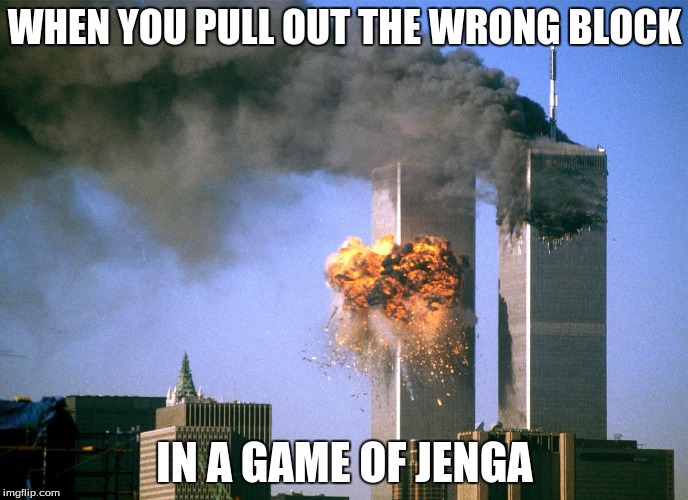 911 9/11 twin towers impact | WHEN YOU PULL OUT THE WRONG BLOCK; IN A GAME OF JENGA | image tagged in 911 9/11 twin towers impact | made w/ Imgflip meme maker