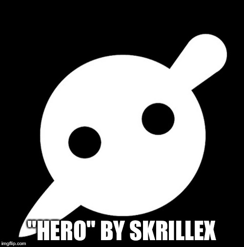 I Wanna See How Many People I Can Annoy With This | "HERO" BY SKRILLEX | image tagged in memes | made w/ Imgflip meme maker