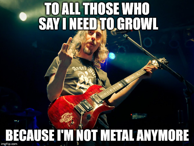 TO ALL THOSE WHO SAY I NEED TO GROWL; BECAUSE I'M NOT METAL ANYMORE | image tagged in akerfeldt | made w/ Imgflip meme maker