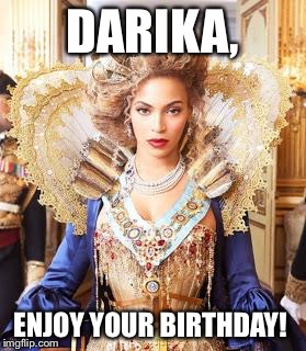 Beyoncequeen | DARIKA, ENJOY YOUR BIRTHDAY! | image tagged in beyoncequeen | made w/ Imgflip meme maker