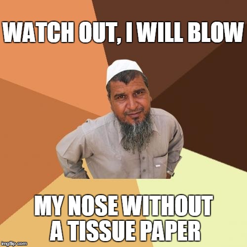 Ordinary Muslim Man | WATCH OUT, I WILL BLOW; MY NOSE WITHOUT A TISSUE PAPER | image tagged in memes,ordinary muslim man | made w/ Imgflip meme maker