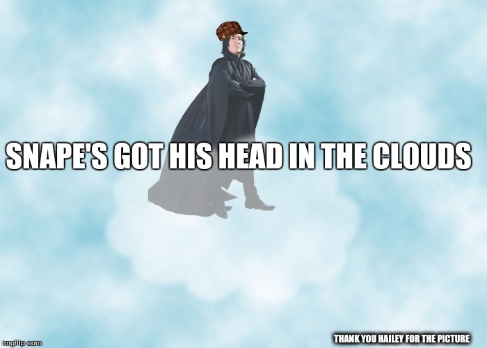 SNAPE'S GOT HIS HEAD IN THE CLOUDS; THANK YOU HAILEY FOR THE PICTURE | image tagged in harry potter | made w/ Imgflip meme maker