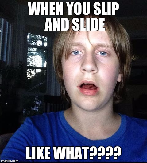 The What Kid | WHEN YOU SLIP AND SLIDE; LIKE WHAT???? | image tagged in the what kid | made w/ Imgflip meme maker