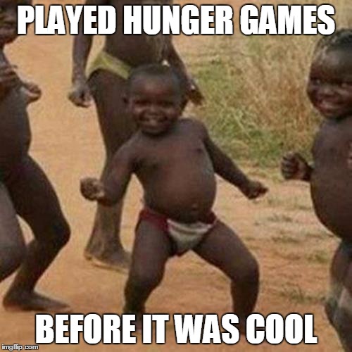 Third World Success Kid Meme | PLAYED HUNGER GAMES; BEFORE IT WAS COOL | image tagged in memes,third world success kid | made w/ Imgflip meme maker