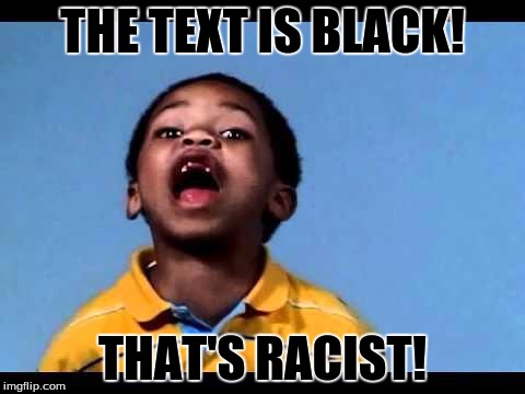 That's racist 2 | THE TEXT IS BLACK! THAT'S RACIST! | image tagged in that's racist 2 | made w/ Imgflip meme maker