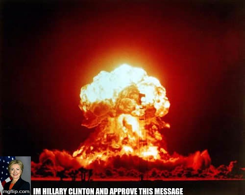 Nuclear Explosion Meme | IM HILLARY CLINTON AND APPROVE THIS MESSAGE | image tagged in memes,nuclear explosion | made w/ Imgflip meme maker