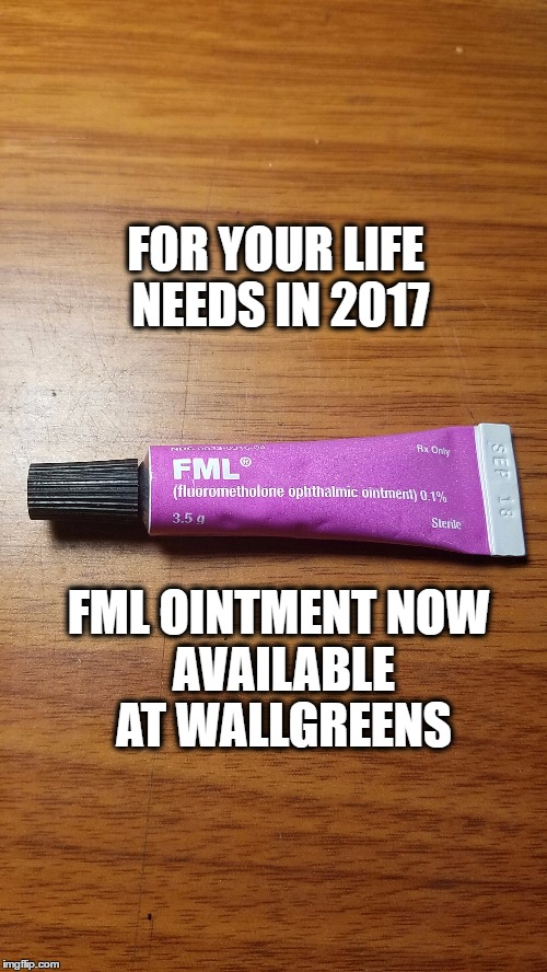 FML OINTMENT  | FOR YOUR LIFE NEEDS IN 2017; FML OINTMENT
NOW AVAILABLE AT WALLGREENS | image tagged in 2017,fml | made w/ Imgflip meme maker