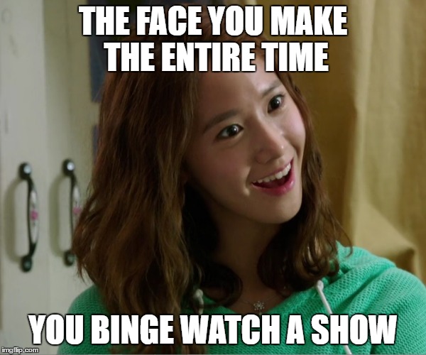 Yoo Don't Say | THE FACE YOU MAKE THE ENTIRE TIME; YOU BINGE WATCH A SHOW | image tagged in yoo don't say | made w/ Imgflip meme maker