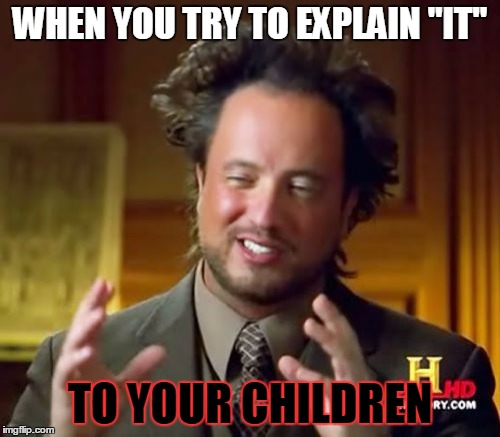 Ancient Aliens Meme | WHEN YOU TRY TO EXPLAIN "IT"; TO YOUR CHILDREN | image tagged in memes,ancient aliens | made w/ Imgflip meme maker