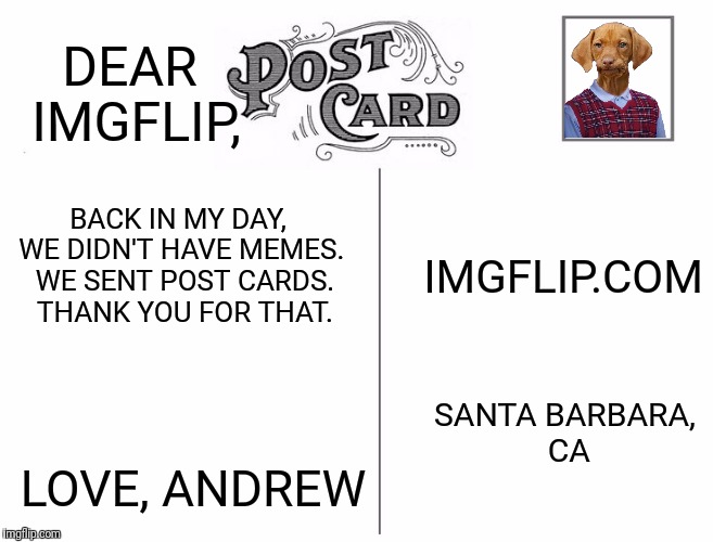 Postcards were the memes of days past | DEAR IMGFLIP, BACK IN MY DAY, WE DIDN'T HAVE MEMES.  WE SENT POST CARDS.  THANK YOU FOR THAT. IMGFLIP.COM; SANTA BARBARA, CA; LOVE, ANDREW | image tagged in memes,memes about memes,postcards | made w/ Imgflip meme maker
