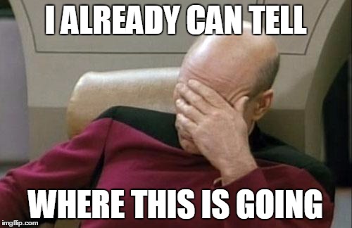 Captain Picard Facepalm Meme | I ALREADY CAN TELL WHERE THIS IS GOING | image tagged in memes,captain picard facepalm | made w/ Imgflip meme maker