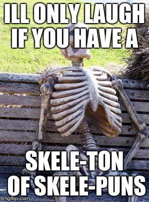 Waiting Skeleton Meme | ILL ONLY LAUGH IF YOU HAVE A SKELE-TON OF SKELE-PUNS | image tagged in memes,waiting skeleton | made w/ Imgflip meme maker