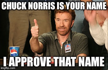 Chuck Norris Approves | CHUCK NORRIS IS YOUR NAME; I APPROVE THAT NAME | image tagged in memes,chuck norris approves,chuck norris | made w/ Imgflip meme maker