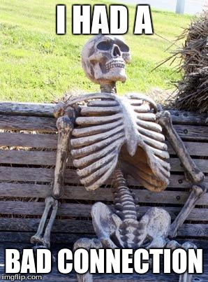 I HAD A BAD CONNECTION | image tagged in memes,waiting skeleton | made w/ Imgflip meme maker