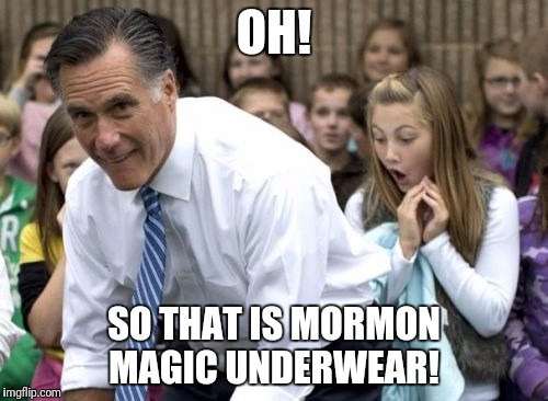 Romney | OH! SO THAT IS MORMON MAGIC UNDERWEAR! | image tagged in memes,romney | made w/ Imgflip meme maker