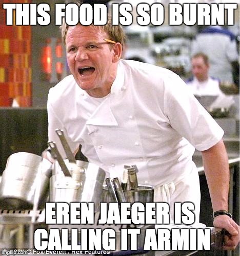 Chef Gordon Ramsay | THIS FOOD IS SO BURNT; EREN JAEGER IS CALLING IT ARMIN | image tagged in memes,chef gordon ramsay | made w/ Imgflip meme maker