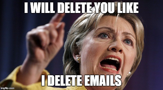 I WILL DELETE YOU LIKE; I DELETE EMAILS | image tagged in hillary clinton | made w/ Imgflip meme maker