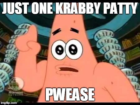 Patrick Says | JUST ONE KRABBY PATTY; PWEASE | image tagged in memes,patrick says | made w/ Imgflip meme maker