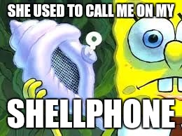 Spongedrake | SHE USED TO CALL ME ON MY; SHELLPHONE | image tagged in spongebob conch shell,memes,spongebob,drake meme | made w/ Imgflip meme maker