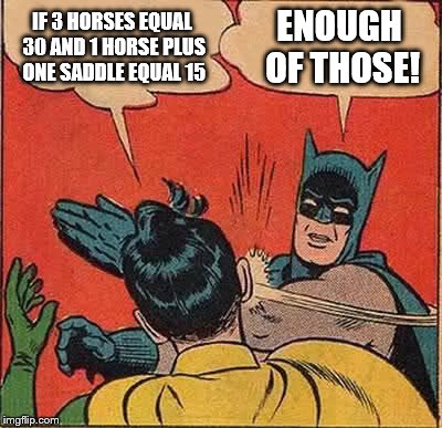 These are really annoying me on Facebook right now. If you have problems with the answer get off facebook & pick up a mathbook! | IF 3 HORSES EQUAL 30 AND 1 HORSE PLUS ONE SADDLE EQUAL 15; ENOUGH OF THOSE! | image tagged in memes,batman slapping robin | made w/ Imgflip meme maker