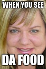 WHEN YOU SEE; DA FOOD | image tagged in teacher,ugly | made w/ Imgflip meme maker