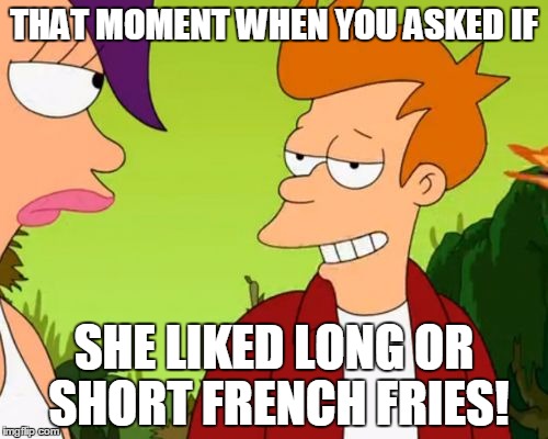 Slick Fry Meme | THAT MOMENT WHEN YOU ASKED IF; SHE LIKED LONG OR SHORT FRENCH FRIES! | image tagged in memes,slick fry | made w/ Imgflip meme maker