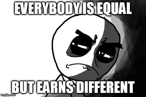 you what have you done (rage comics) | EVERYBODY IS EQUAL; BUT EARNS DIFFERENT | image tagged in you what have you done rage comics | made w/ Imgflip meme maker