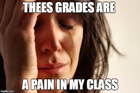 First World Problems | THEES GRADES ARE; A PAIN IN MY CLASS | image tagged in memes,first world problems | made w/ Imgflip meme maker