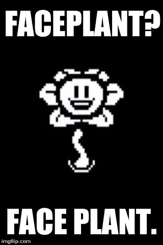 FACEPLANT? FACE PLANT. | image tagged in undertale,video games,faceplant,wordplay,flowey | made w/ Imgflip meme maker