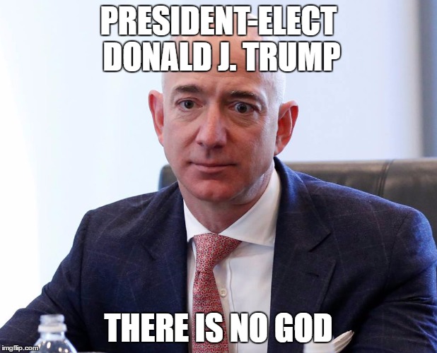 Trump Summit | PRESIDENT-ELECT DONALD J. TRUMP; THERE IS NO GOD | image tagged in jeff bezos,amazon,trump | made w/ Imgflip meme maker