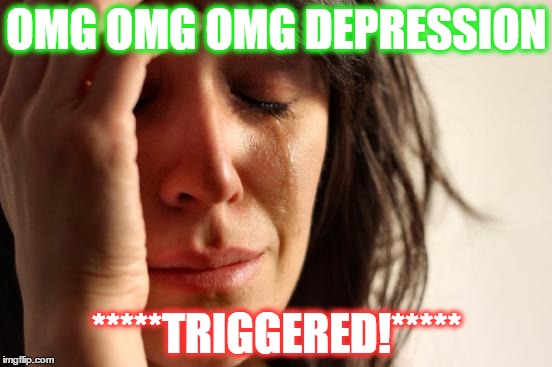 First World Problems Meme | OMG OMG OMG DEPRESSION; *****TRIGGERED!***** | image tagged in memes,first world problems | made w/ Imgflip meme maker