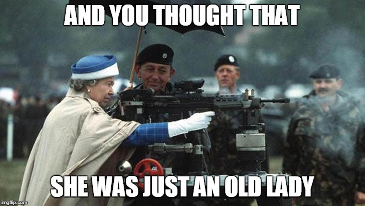 AND YOU THOUGHT THAT; SHE WAS JUST AN OLD LADY | image tagged in queen elizabeth,old lady,guns | made w/ Imgflip meme maker