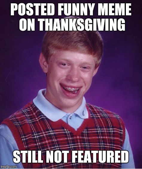 Bad Luck Brian Meme | POSTED FUNNY MEME ON THANKSGIVING STILL NOT FEATURED | image tagged in memes,bad luck brian | made w/ Imgflip meme maker