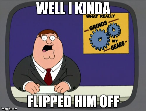 Peter Griffin News | WELL I KINDA; FLIPPED HIM OFF | image tagged in memes,peter griffin news | made w/ Imgflip meme maker