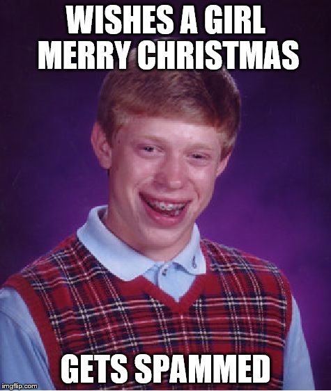 This actually happened to me once | WISHES A GIRL MERRY CHRISTMAS; GETS SPAMMED | image tagged in memes,bad luck brian | made w/ Imgflip meme maker