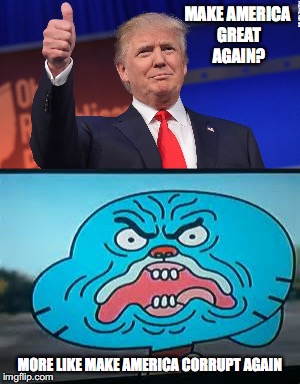 Misleading Slogan | MAKE AMERICA GREAT AGAIN? MORE LIKE MAKE AMERICA CORRUPT AGAIN | image tagged in donald trump,the amazing world of gumball,gumball watterson,memes | made w/ Imgflip meme maker