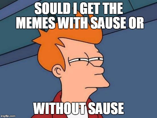 Futurama Fry | SOULD I GET THE MEMES WITH SAUSE OR; WITHOUT SAUSE | image tagged in memes,futurama fry | made w/ Imgflip meme maker